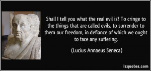 ... of which we ought to face any suffering. - Lucius Annaeus Seneca