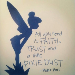 you need is faith, trust and a little pixie dust – Peter Pan. I wish ...