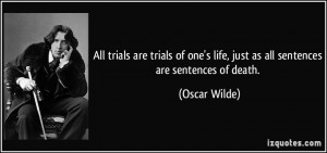... one's life, just as all sentences are sentences of death. - Oscar