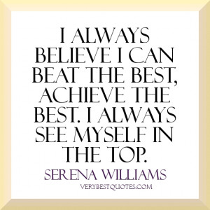 believe I can beat the best, achieve the best. I always see myself ...