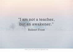 ... robert frost i am not a teacher but an awakener robert frost quote