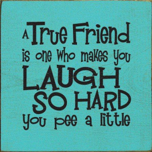 Home > Signs > A true friend is one who makes you laugh so hard you ...