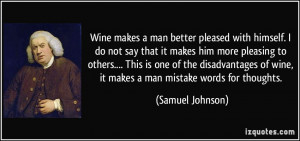 Wine makes a man better pleased with himself. I do not say that it ...