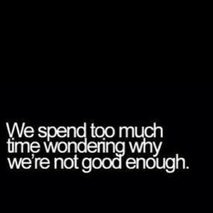 ... Fuelisms : We spend too much time wondering why we're not good enough