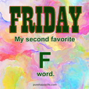 Positive Quote: Friday, my second favorite “F” word