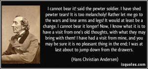 cannot bear it! said the pewter soldier. I have shed pewter tears ...