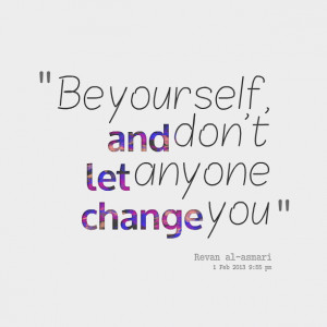 Quotes Picture: be yourself, and don't let anyone change you