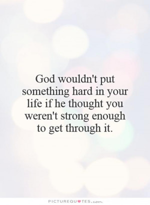 God wouldn't put something hard in your life if he thought you weren't ...