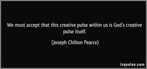 ... within us is God's creative pulse itself. - Joseph Chilton Pearce