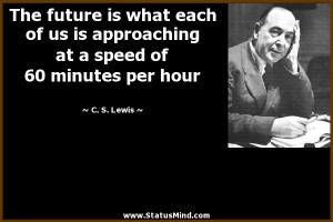 The future is what each of us is approaching at a speed of 60 minutes