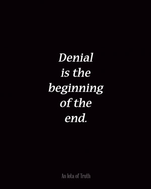 Denial is the beginning of the end.
