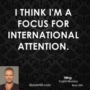 think I'm a focus for international attention.