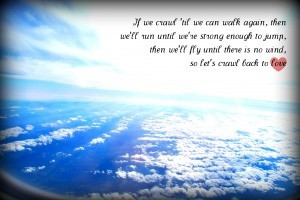 Lets crawl till we can walk again, then we'll run until were strong ...