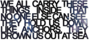 We all carry these things inside that no one else can see. They hold ...