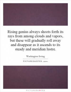 Rising genius always shoots forth its rays from among clouds and ...