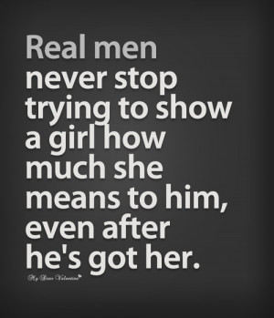 Real men never stop trying to show a girl how much she means to him ...