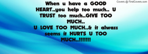 ... too much..GIVE TOO MUCH..U LOVE TOO MUCH..& it alwazz seems it HURTS U