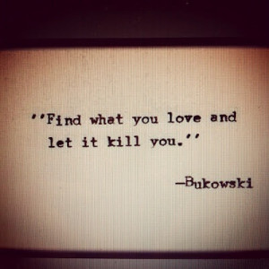 find what you LOVE ande let it kill you.
