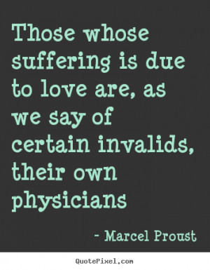 Marcel Proust Quotes - Those whose suffering is due to love are, as we ...