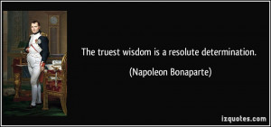 The truest wisdom is a resolute determination. - Napoleon Bonaparte