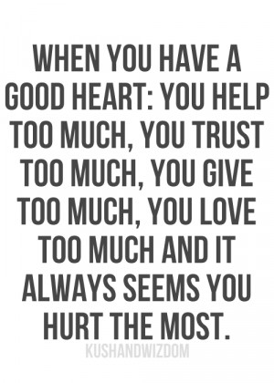 you have a good heart: you help too much, you trust too much, you give ...
