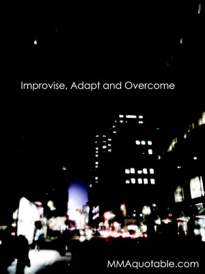 Improvise, Adapt and Overcome.