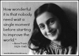 ... moment before starting to improve the world.” Anne Frank quote
