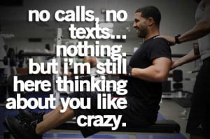 ... ... nothing. But I'm still here thinking about you like crazy. ~Drake