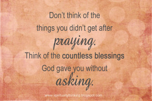 ... praying think of the countless blessings god gave you without asking