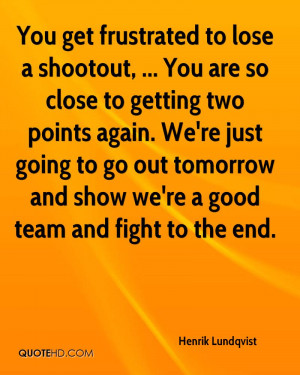 You get frustrated to lose a shootout, ... You are so close to getting ...