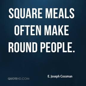 Joseph Cossman - Square meals often make round people.