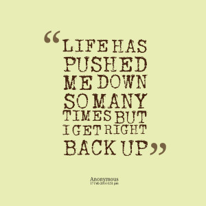 ... Picture: life has pushed me down so many times but i get right back up