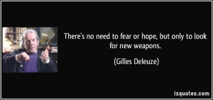 There's no need to fear or hope, but only to look for new weapons ...