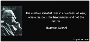 ... ,' where reason is the handmaiden and not the master. - Marston Morse