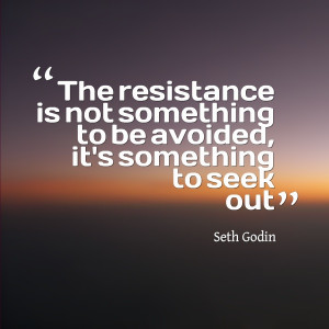 The resistance is not something to be avoided, it’s something ...