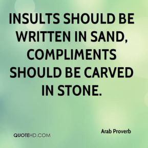 Insults should be written in sand, compliments should be carved in ...