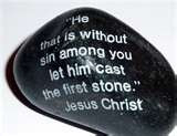 He that is without sin among you let him cast the first stone ...