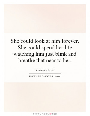 She could look at him forever. She could spend her life watching him ...