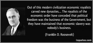 ... that economic slavery was nobody's business. - Franklin D. Roosevelt