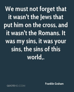 Franklin Graham - We must not forget that it wasn't the Jews that put ...