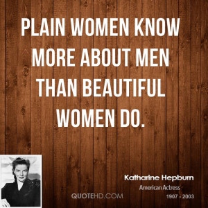 Plain women know more about men than beautiful women do.