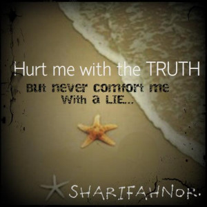 Hurt me with the TRUTH, but never comfort me with a LIE.