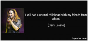 still had a normal childhood with my friends from school. - Demi ...