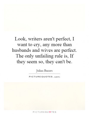 Look, writers aren't perfect, I want to cry, any more than husbands ...