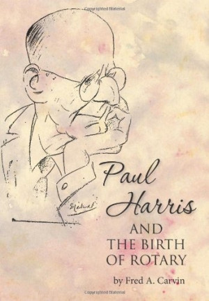 Paul Harris and the Birth of Rotary by Fred A. Carvin, http://www ...