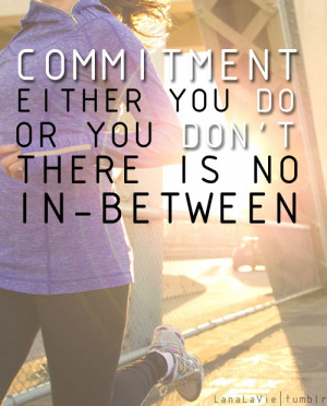 Commitment. Either you DO or you DON’T. There is no in-between.