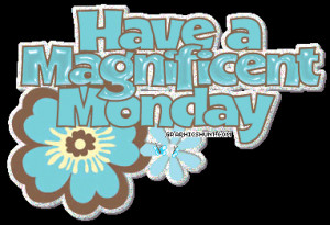 hope that everyone has a Magnificent Monday today!