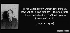 ... about her. She'll make you so jealous, you'll bust! - Langston Hughes