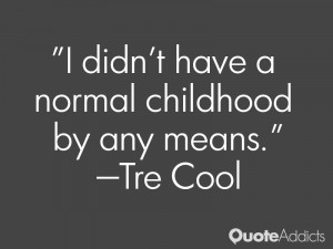 tre cool quotes i didn t have a normal childhood by any means tre cool
