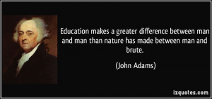 ... man and man than nature has made between man and brute. - John Adams